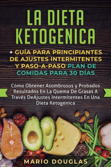 La dieta Ketogenica + Guia Para Principiantes de Ajustes intermitentes y Paso-a-Paso Plan de Comidas Para 30 Dias - Mario Douglas - Books - Personal Development Publishing - 9781950788910 - August 8, 2019