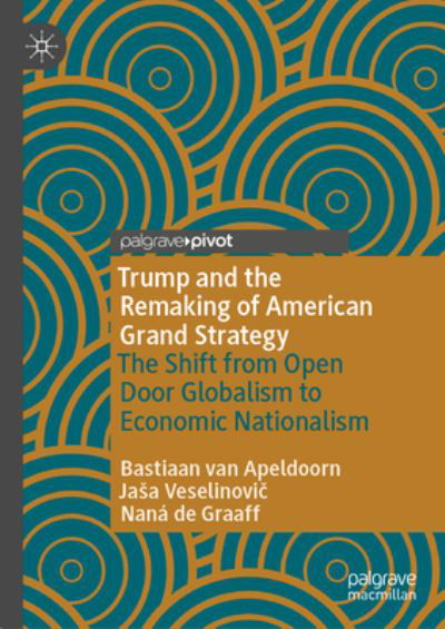 Cover for Bastiaan Van Apeldoorn · Trump and the Remaking of American Grand Strategy: The Shift from Open Door Globalism to Economic Nationalism (Hardcover bog) [1st ed. 2023 edition] (2023)