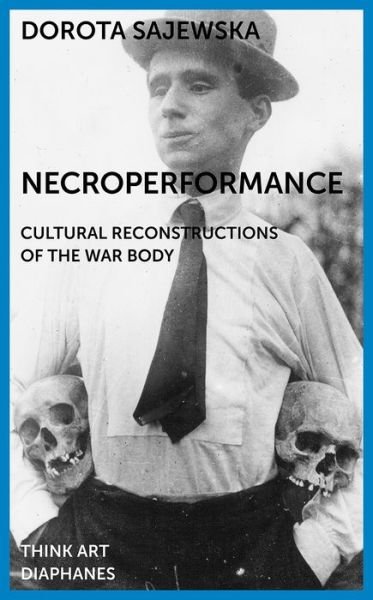 Necroperformance: Cultural Reconstructions of the War Body - Think Art - Dorota Sajewska - Books - Diaphanes AG - 9783035801910 - October 15, 2019