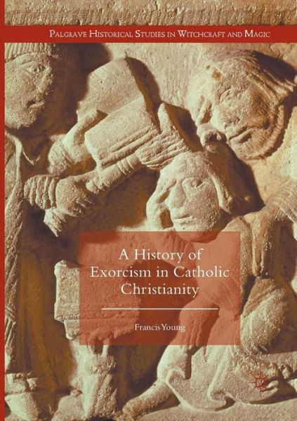 Cover for Francis Young · A History of Exorcism in Catholic Christianity - Palgrave Historical Studies in Witchcraft and Magic (Paperback Book) [Softcover reprint of the original 1st ed. 2016 edition] (2018)