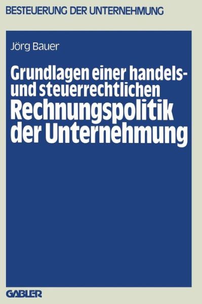 Joerg Bauer · Grundlagen Einer Handels- Und Steuerrechtlichen Rechnungspolitik Der Unternehmung - Besteuerung Der Unternehmung (Paperback Book) [1981 edition] (1981)