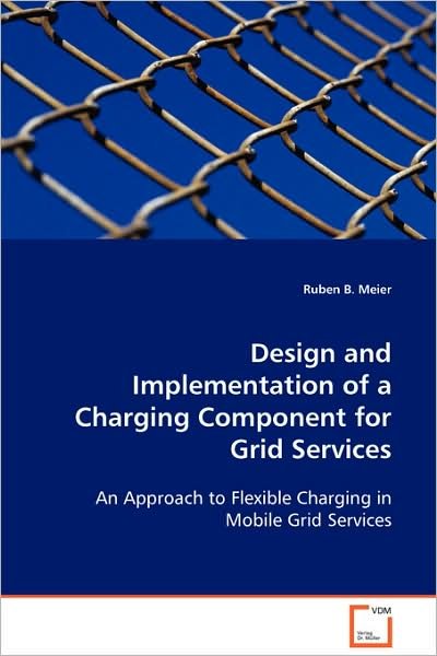 Cover for Ruben B. Meier · Design and Implementation of a Charging Component Forgrid Services: an Approach to Flexible Charging in Mobile Grid Services (Paperback Bog) (2008)