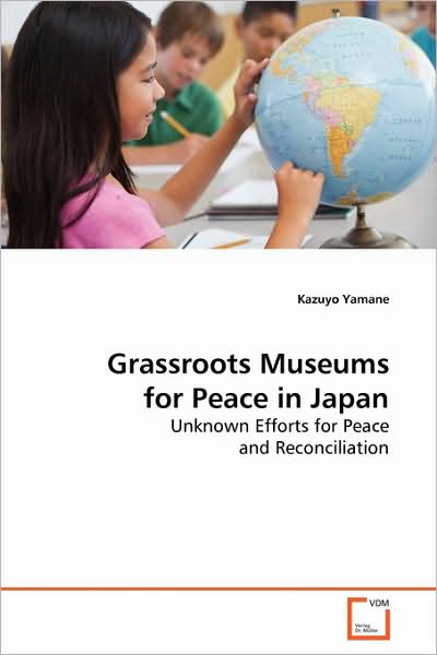 Cover for Kazuyo Yamane · Grassroots Museums for Peace in Japan: Unknown Efforts for Peace and Reconciliation (Paperback Book) (2009)