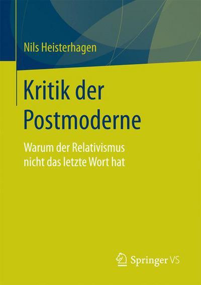 Cover for Nils Heisterhagen · Kritik Der Postmoderne: Warum Der Relativismus Nicht Das Letzte Wort Hat (Paperback Book) [1. Aufl. 2018 edition] (2017)