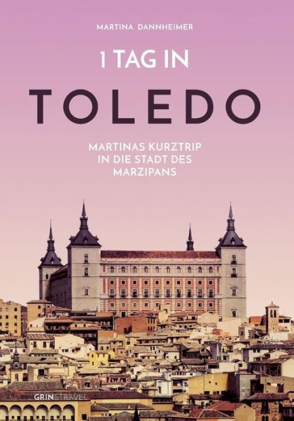 Cover for Martina Dannheimer · 1 Tag in Toledo: Martinas Kurztrip in die Stadt des Marzipans (Paperback Book) (2017)