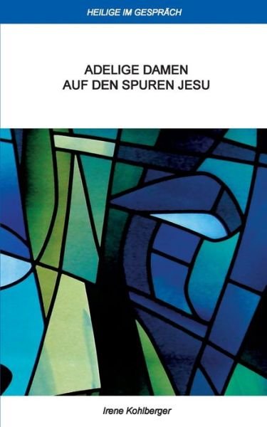 Cover for Kohlberger Irene Kohlberger · Heilige im Gesprach: Adelige Damen auf den Spuren Jesu (Paperback Book) (2020)