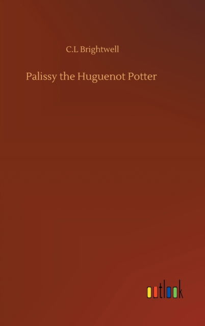 Cover for C L Brightwell · Palissy the Huguenot Potter (Innbunden bok) (2020)