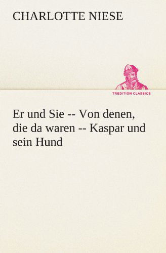 Cover for Charlotte Niese · Er Und Sie -- Von Denen, Die Da Waren -- Kaspar Und Sein Hund (Tredition Classics) (German Edition) (Pocketbok) [German edition] (2012)