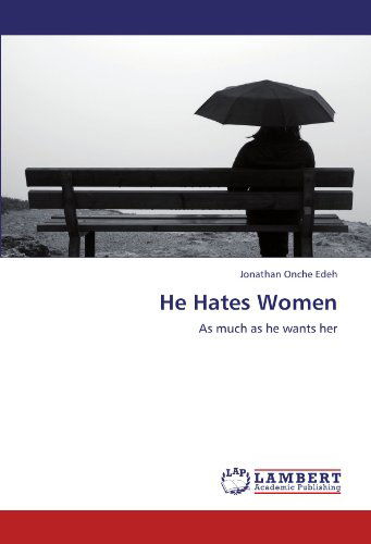 He Hates Women: As Much As He Wants Her - Jonathan Onche Edeh - Books - LAP LAMBERT Academic Publishing - 9783847318910 - January 18, 2012