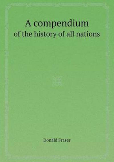 Cover for Donald Fraser · A Compendium of the History of All Nations (Paperback Book) (2013)