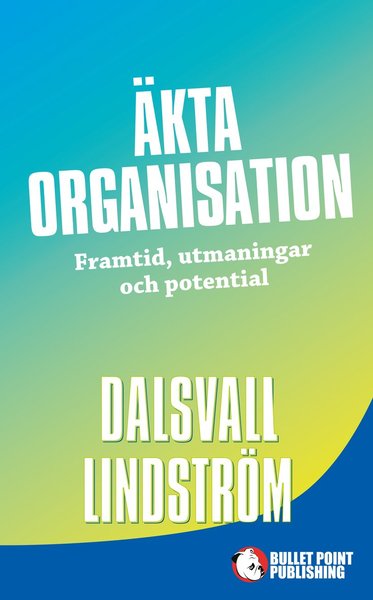 Äkta organisation : framtid, utmaningar och potential - Kjell Lindström - Boeken - Bullet Point Publishing - 9789187049910 - 7 september 2015