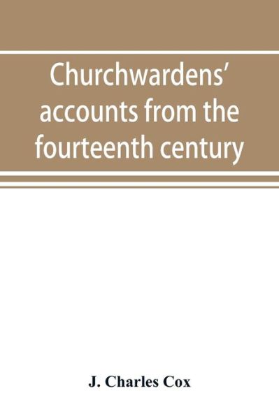 Churchwardens' accounts from the fourteenth century to the close of the seventeenth century - J Charles Cox - Livros - Alpha Edition - 9789353893910 - 28 de setembro de 2019