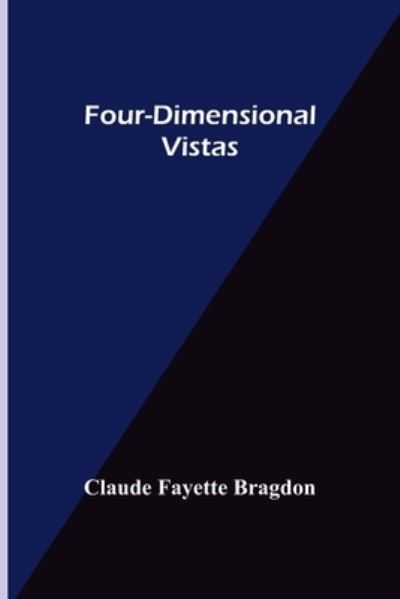 Four-Dimensional Vistas - Claude Fayette Bragdon - Books - Alpha Edition - 9789356157910 - May 17, 2022