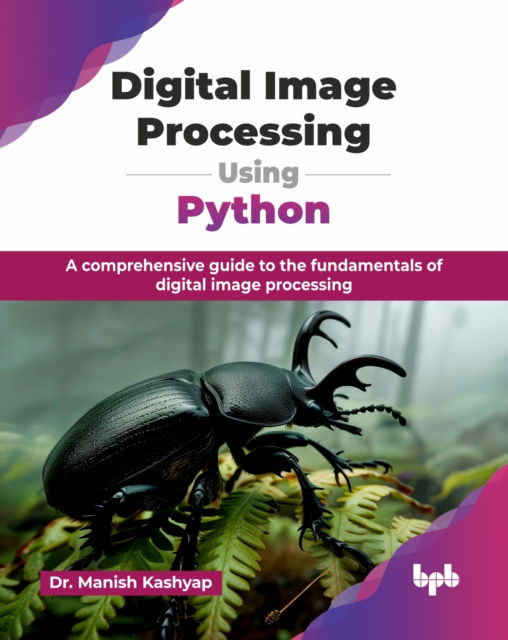 Digital Image Processing Using Python: A comprehensive guide to the fundamentals of digital image processing - Manish Kashyap - Bøger - BPB Publications - 9789365898910 - 19. november 2024