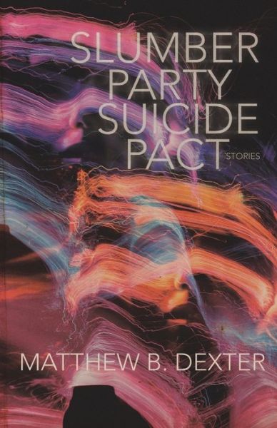 Cover for Matthew Dexter · Slumber Party Suicide Pact [Stories] (Paperback Book) (2020)