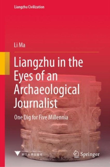Cover for Li Ma · Liangzhu in the Eyes of an Archaeological Journalist: One Dig for Five Millennia - Liangzhu Civilization (Gebundenes Buch) [1st ed. 2022 edition] (2022)