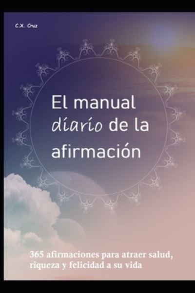 Cover for C X Cruz · El manual diario de la afirmacion: 365 afirmaciones para atraer salud, riqueza y felicidad a su vida (Pocketbok) (2021)
