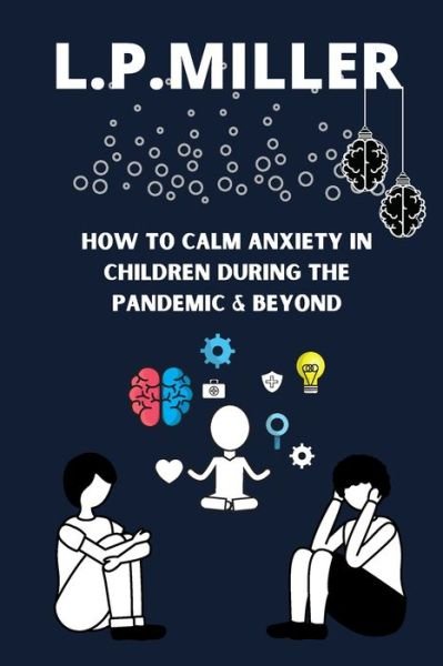 How To Calm Anxiety in Children During The Pandemic & Beyond - L P Miller - Bøger - Independently Published - 9798579138910 - 9. december 2020