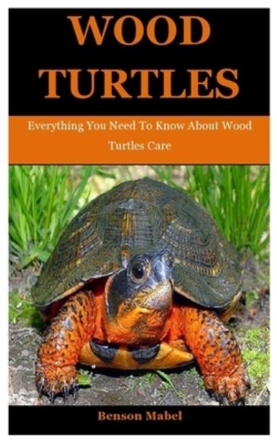 Cover for Benson Mabel · Wood Turtles: Everything You Need To Know About Wood Turtles Care (Taschenbuch) (2021)