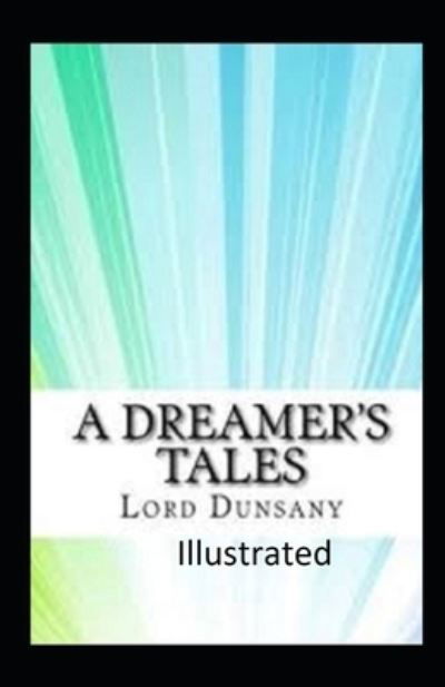 A Dreamer's Tales Illustrated - Lord Dunsany - Książki - Independently Published - 9798747636910 - 2 maja 2021