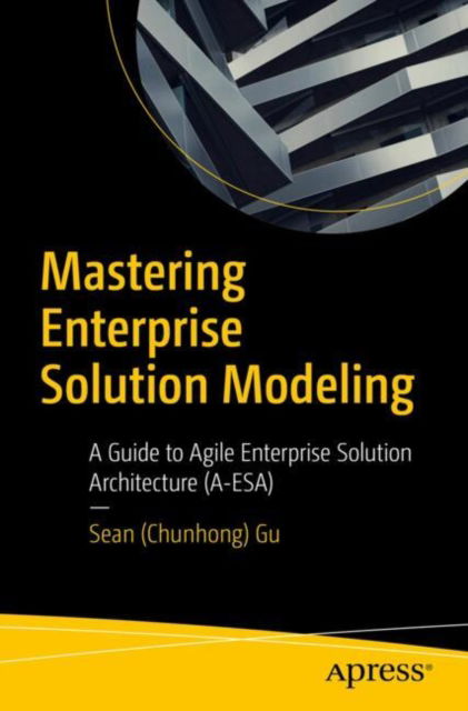 Cover for Gu, Sean (Chunhong) · Mastering Enterprise Solution Modeling: A Guide to Agile Enterprise Solution Architecture (A-ESA) (Paperback Book) (2025)