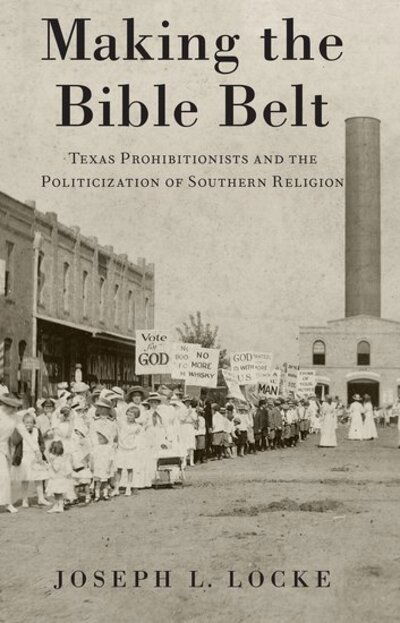 Cover for Locke, Joseph L. (Assistant Professor of History, Assistant Professor of History, University of Houston-Victoria) · Making the Bible Belt: Texas Prohibitionists and the Politicization of Southern Religion (Paperback Book) (2020)