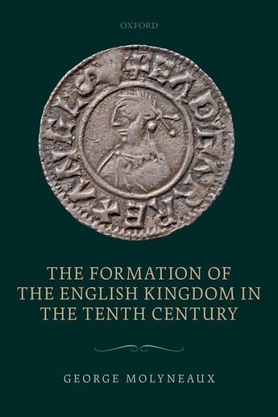 Cover for Molyneaux, George (Fellow, Fellow, All Souls College, Oxford) · The Formation of the English Kingdom in the Tenth Century (Hardcover Book) (2015)