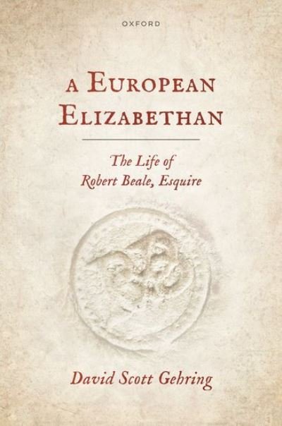 Cover for Gehring, David Scott (Associate Professor of History, Department of History, Associate Professor of History, Department of History, University of Nottingham) · A European Elizabethan: The Life of Robert Beale, Esquire (Hardcover Book) (2024)