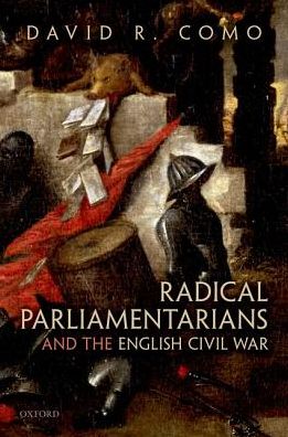 Cover for Como, David R. (Associate Professor of History, Associate Professor of History, Stanford University) · Radical Parliamentarians and the English Civil War (Hardcover Book) (2018)