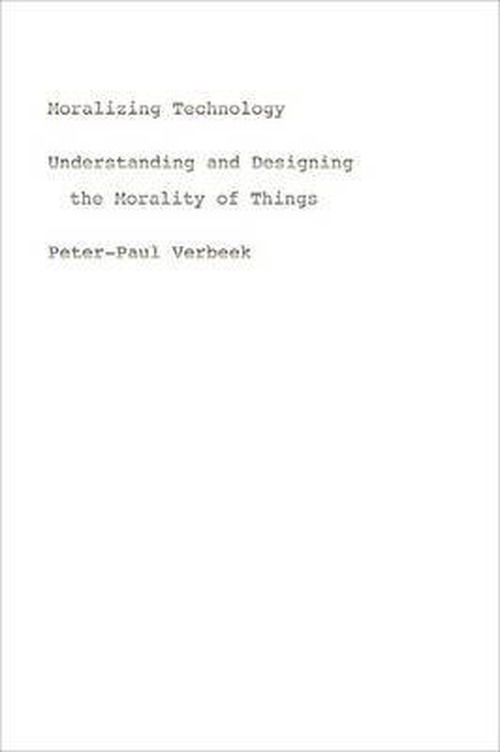 Cover for Peter-Paul Verbeek · Moralizing Technology: Understanding and Designing the Morality of Things (Hardcover Book) (2012)