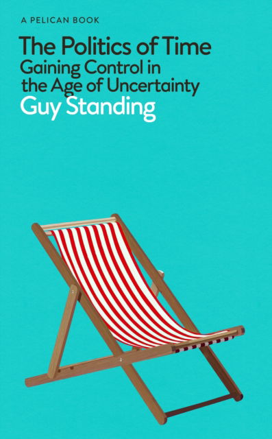 The Politics of Time: Gaining Control in the Age of Uncertainty - Pelican Books - Guy Standing - Bøger - Penguin Books Ltd - 9780241475911 - 26. oktober 2023