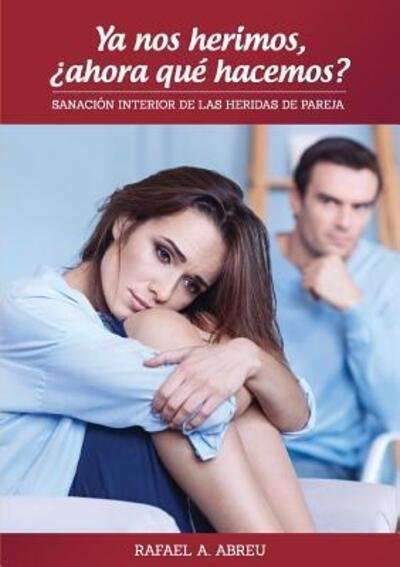 Cover for Rafael A Abreu · Ya nos herimos, ¿ahora qué hacemos? Sanación Interior de las Heridas de Pareja (Pocketbok) (2019)