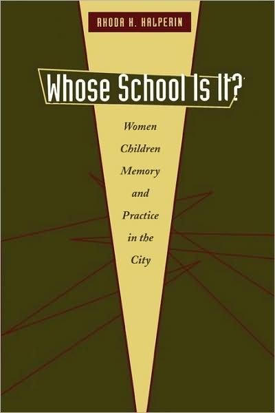 Cover for Rhoda H. Halperin · Whose School Is It?: Women, Children, Memory, and Practice in the City (Paperback Book) (2006)