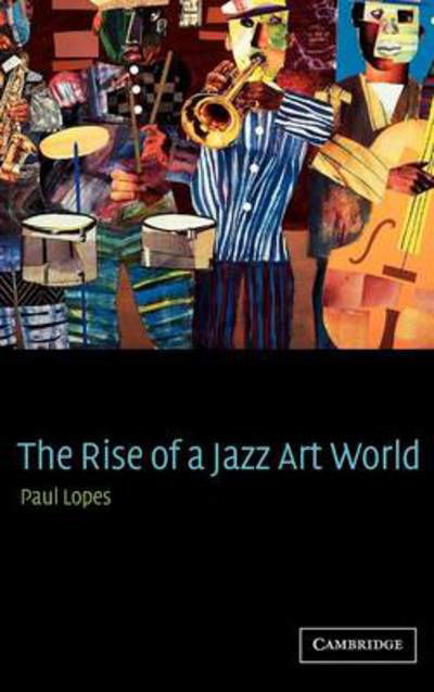 Cover for Lopes, Paul (Tufts University, Massachusetts) · The Rise of a Jazz Art World (Hardcover Book) (2002)