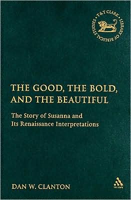 Cover for Clanton, Jr., Dan W. · The Good, the Bold, and the Beautiful: The Story of Susanna and its Renaissance Interpretations - The Library of Hebrew Bible / Old Testament Studies (Hardcover Book) (2006)