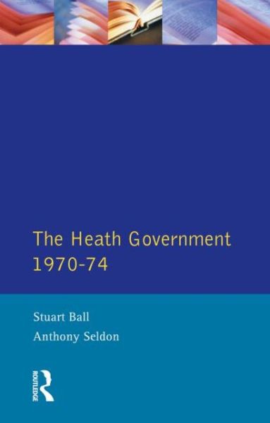 The Heath Government 1970-74: A Reappraisal - Stuart Ball - Books - Taylor & Francis Ltd - 9780582259911 - August 22, 1996