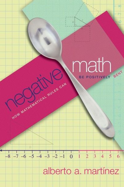 Cover for Alberto A. Martinez · Negative Math: How Mathematical Rules Can Be Positively Bent (Paperback Book) (2014)