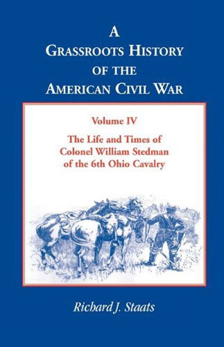 Cover for Richard J. Staats · A Grassroots History of the American Civil War, Volume Iv: the Life and Times of Colonel William Stedman of the 6th Ohio Cavalry (Paperback Book) (2009)