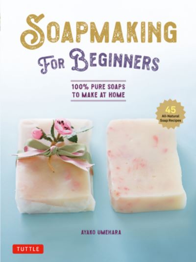 Cover for Ayako Umehara · Soap Making for Beginners: 100% Pure Soaps to Make at Home (45 All-Natural Soap Recipes) (Hardcover Book) (2023)