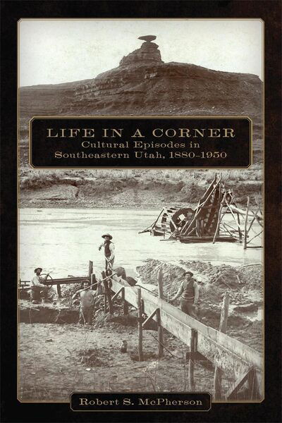 Cover for Robert S. McPherson · Life in a Corner: Cultural Episodes in Southeastern Utah, 1880–1950 (Paperback Book) (2015)