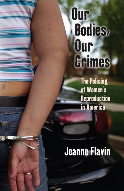 Our Bodies, Our Crimes: The Policing of Women's Reproduction in America - Alternative Criminology - Jeanne Flavin - Bøger - New York University Press - 9780814727911 - 1. marts 2010