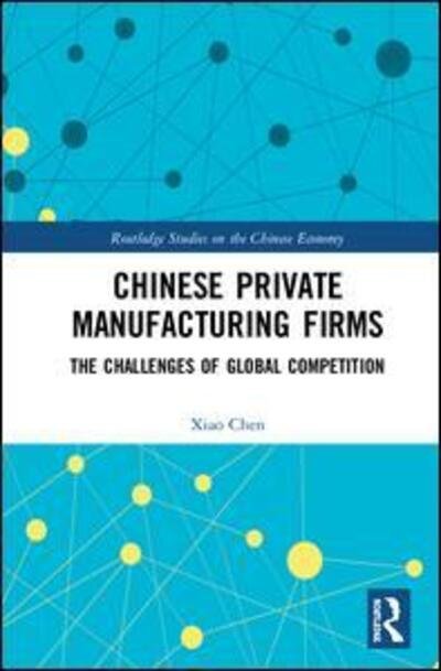Cover for Xiao Chen · Chinese Private Manufacturing Firms: The Challenges of Global Competition - Routledge Studies on the Chinese Economy (Innbunden bok) (2018)