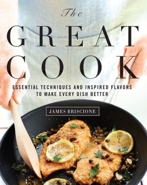 The Great Cook: Essential Techniques and Inspired Flavors to Make Every Dish Better - James Briscione - Books - Oxmoor House, Incorporated - 9780848739911 - April 14, 2015