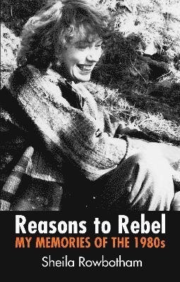 Cover for Sheila Rowbotham · Reasons to Rebel: My Memories  of the 1980s (Paperback Book) (2024)