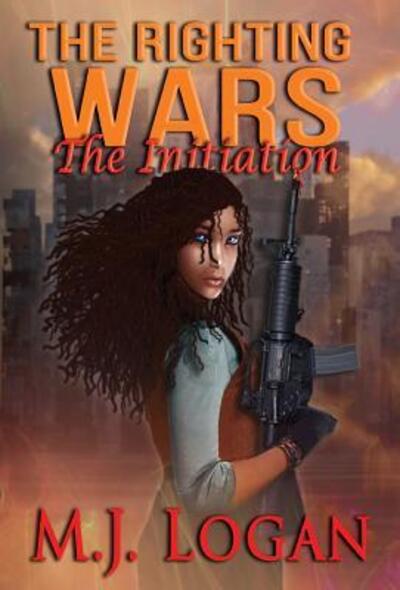 Cover for M J Logan · The Righting Wars: The Initiation: Book I - Righting Wars (Hardcover Book) (2018)