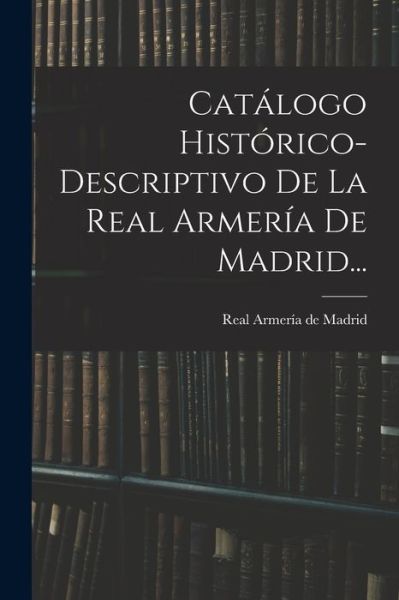 Cover for Real Armería de Madrid · Catálogo Histórico-Descriptivo de la Real Armería de Madrid... (Book) (2022)