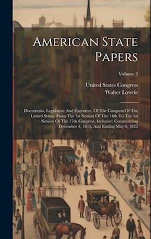 Cover for Walter Lowrie · American State Papers : Documents, Legislative and Executive, of the Congress of the United States. from the 1st Session of the 14th to the 1st Session of the 17th Congress, Inclusive (Book) (2023)