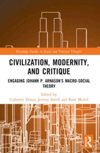 Civilization, Modernity, and Critique: Engaging Johann P. Arnason’s Macro-Social Theory - Routledge Studies in Social and Political Thought (Paperback Book) (2024)