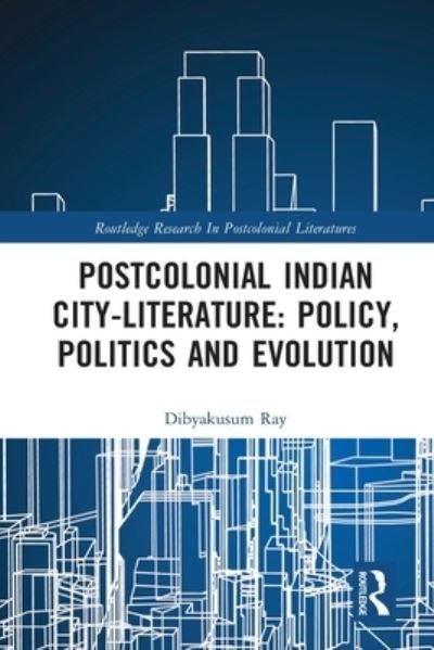 Cover for Dibyakusum Ray · Postcolonial Indian City-Literature: Policy, Politics and Evolution - Routledge Research in Postcolonial Literatures (Paperback Book) (2023)