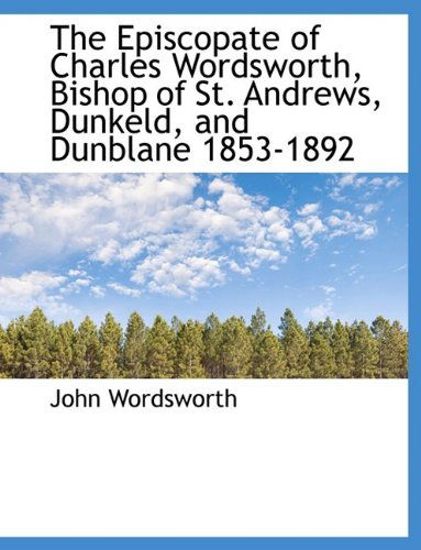 Cover for John Wordsworth · The Episcopate of Charles Wordsworth, Bishop of St. Andrews, Dunkeld, and Dunblane 1853-1892 (Paperback Book) [Large Type edition] (2009)